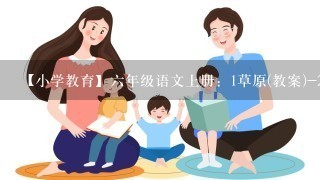 【小学教育】六年级语文上册：1草原(教案)-2019人教部编语文