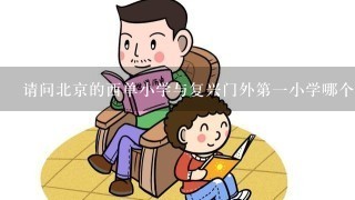 请问北京的西单小学与复兴门外第一小学哪个教学管理、教学质量好