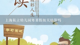 上海私立幼儿园寒暑假按天结算吗