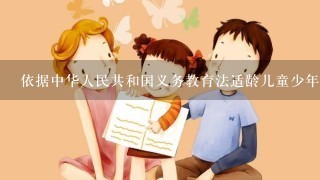 依据中华人民共和国义务教育法适龄儿童少年需要延缓入学或者休学的法定原因为