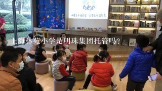 上海林苑小学是明珠集团托管吗？