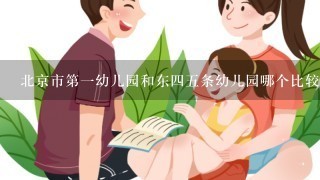 北京市第一幼儿园和东四五条幼儿园哪个比较好呢？