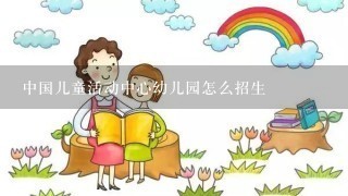 中国儿童活动中心幼儿园怎么招生