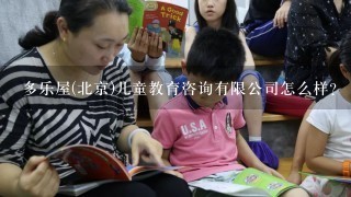 多乐屋(北京)儿童教育咨询有限公司怎么样？