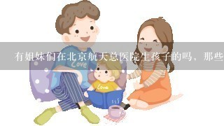 有姐妹们在北京航天总医院生孩子的吗，那些婴儿用品比如衣服之类的是医院统1给发呢，还是要自己准备好