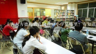 上海东方德尚幼儿园对口小学是哪里？有知道的朋友吗？