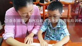 目前在深圳，如何给孩子选择好的音乐培训机构？