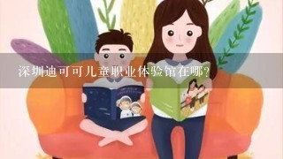 深圳迪可可儿童职业体验馆在哪？