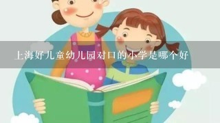 上海好儿童幼儿园对口的小学是哪个好