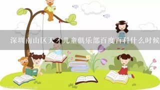 深圳南山区天才儿童俱乐部百度百科什么时候上线!